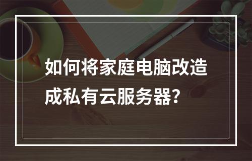如何将家庭电脑改造成私有云服务器？