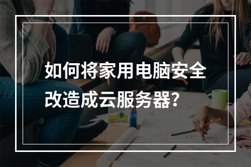 如何将家用电脑安全改造成云服务器？