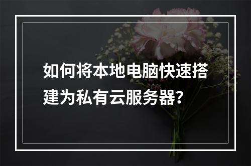 如何将本地电脑快速搭建为私有云服务器？