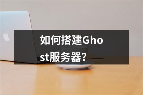 如何搭建Ghost服务器?