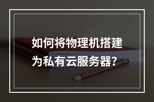如何将物理机搭建为私有云服务器？