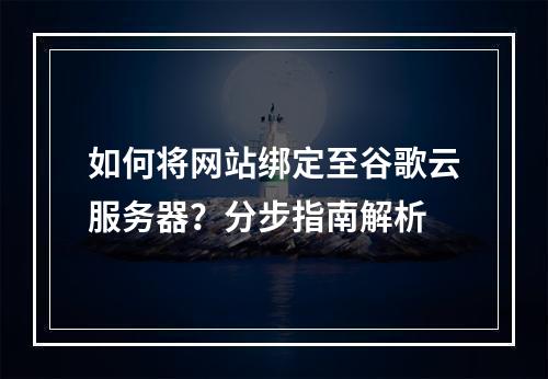 如何将网站绑定至谷歌云服务器？分步指南解析