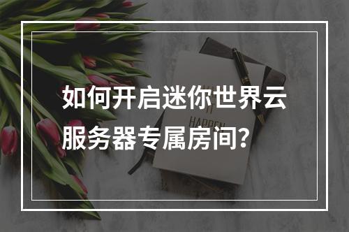 如何开启迷你世界云服务器专属房间？