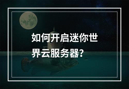 如何开启迷你世界云服务器？