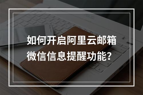 如何开启阿里云邮箱微信信息提醒功能？