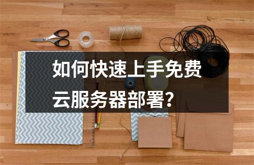 如何快速上手免费云服务器部署？