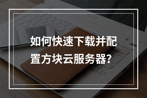 如何快速下载并配置方块云服务器？