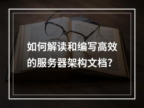 如何解读和编写高效的服务器架构文档?