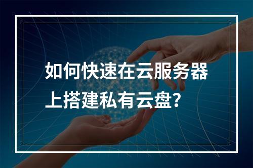 如何快速在云服务器上搭建私有云盘？