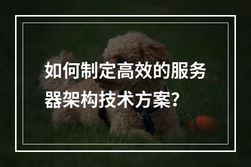 如何制定高效的服务器架构技术方案?