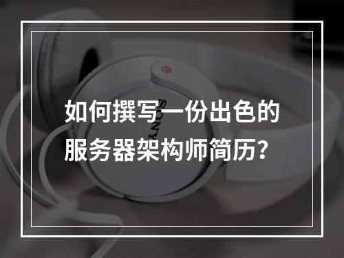 如何撰写一份出色的服务器架构师简历?