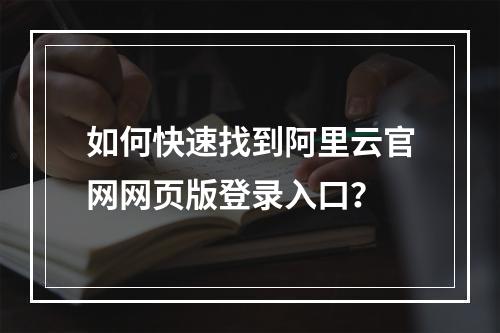 如何快速找到阿里云官网网页版登录入口？