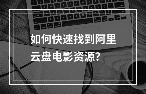 如何快速找到阿里云盘电影资源？