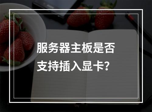 服务器主板是否支持插入显卡?