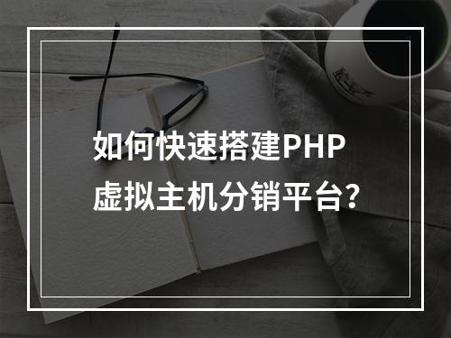 如何快速搭建PHP虚拟主机分销平台？