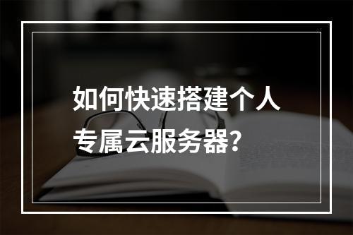 如何快速搭建个人专属云服务器？