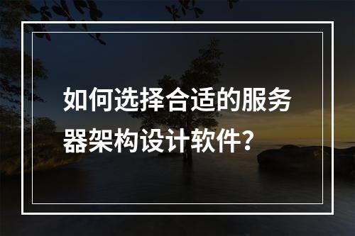 如何选择合适的服务器架构设计软件?