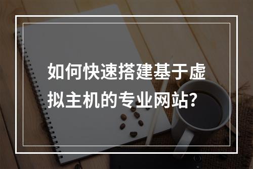 如何快速搭建基于虚拟主机的专业网站？