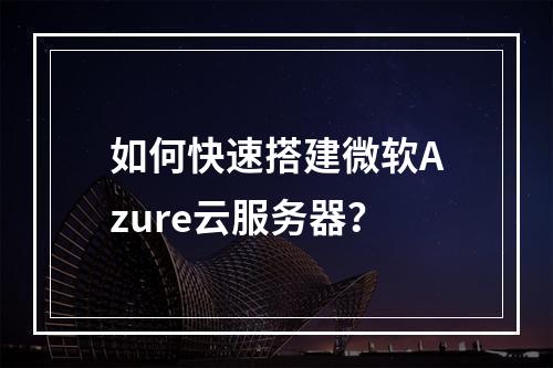 如何快速搭建微软Azure云服务器？