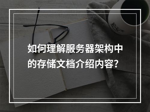 如何理解服务器架构中的存储文档介绍内容?