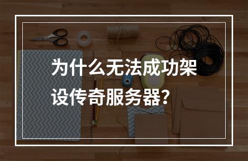 为什么无法成功架设传奇服务器?