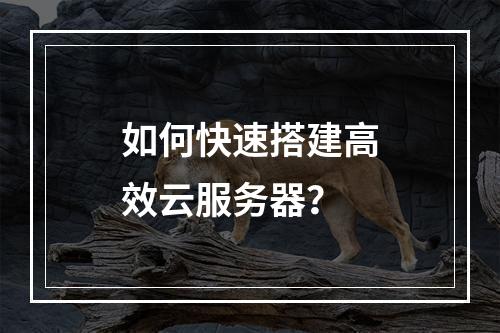 如何快速搭建高效云服务器？