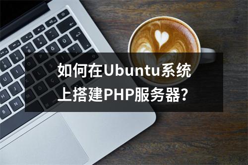 如何在Ubuntu系统上搭建PHP服务器?