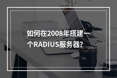 如何在2008年搭建一个RADIUS服务器?