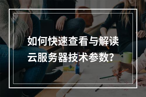 如何快速查看与解读云服务器技术参数？