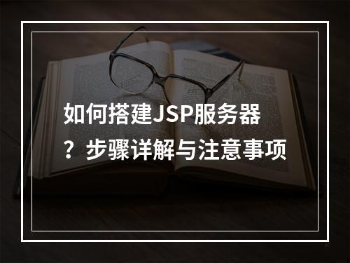 如何搭建JSP服务器?步骤详解与注意事项