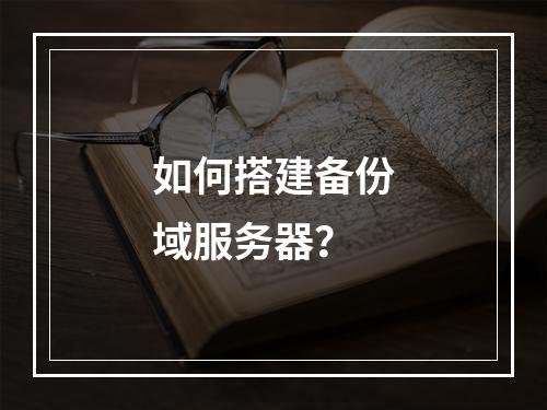 如何搭建备份域服务器?