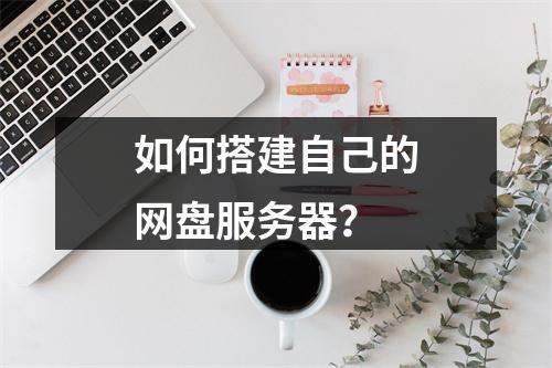 如何搭建自己的网盘服务器?