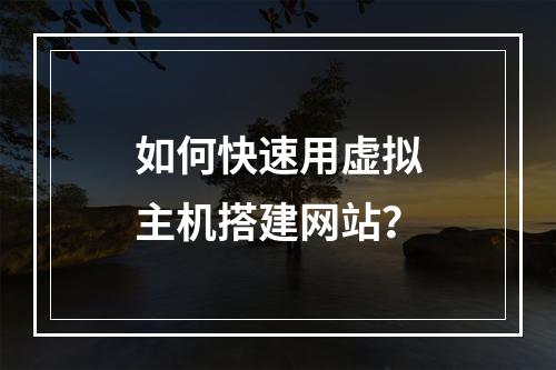 如何快速用虚拟主机搭建网站？