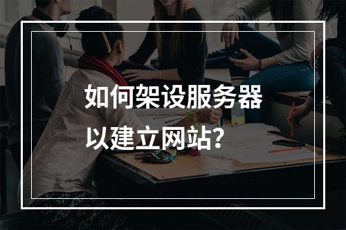 如何架设服务器以建立网站?