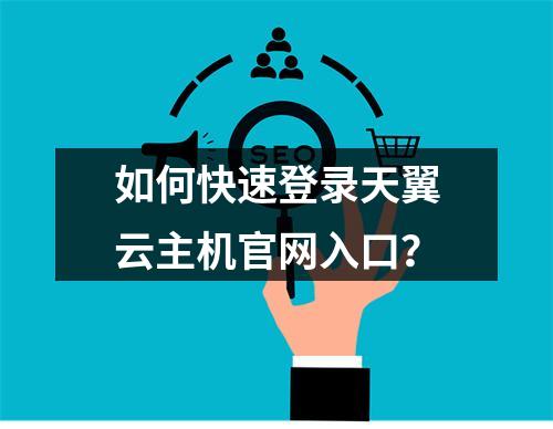 如何快速登录天翼云主机官网入口？
