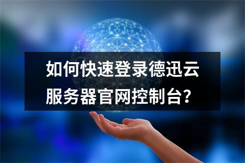 如何快速登录德迅云服务器官网控制台？