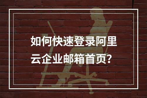 如何快速登录阿里云企业邮箱首页？