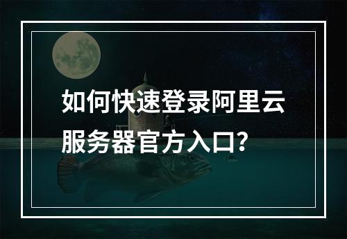如何快速登录阿里云服务器官方入口？