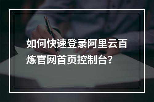 如何快速登录阿里云百炼官网首页控制台？