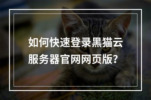 如何快速登录黑猫云服务器官网网页版？