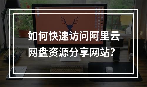 如何快速访问阿里云网盘资源分享网站？