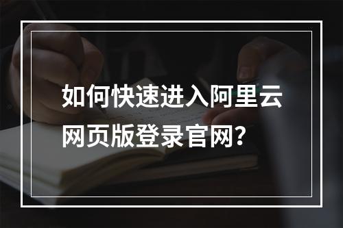 如何快速进入阿里云网页版登录官网？