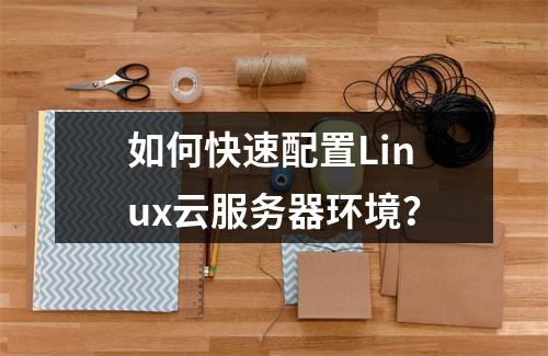 如何快速配置Linux云服务器环境？