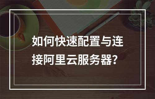 如何快速配置与连接阿里云服务器？