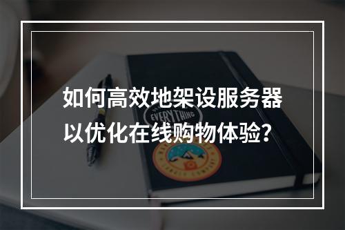 如何高效地架设服务器以优化在线购物体验?