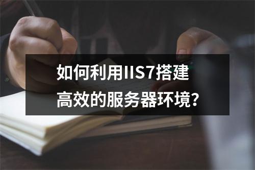 如何利用IIS7搭建高效的服务器环境?