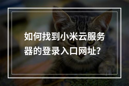 如何找到小米云服务器的登录入口网址？