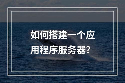 如何搭建一个应用程序服务器?