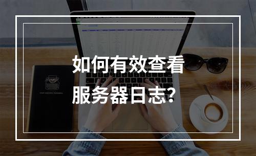 如何有效查看服务器日志?