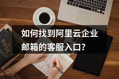 如何找到阿里云企业邮箱的客服入口？